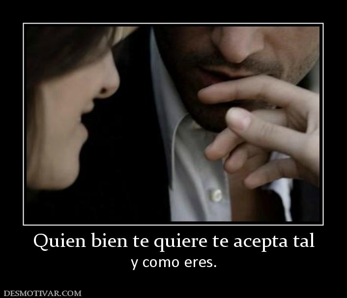 Quien bien te quiere te acepta tal y como eres.