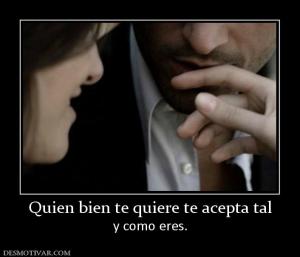 Quien bien te quiere te acepta tal y como eres.