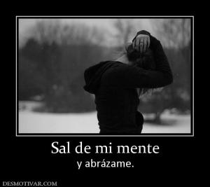 Sal de mi mente y abrázame.