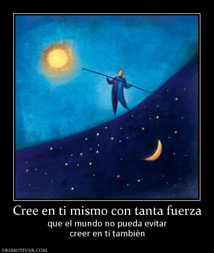 Cree en ti mismo con tanta fuerza que el mundo no pueda evitar creer en ti también