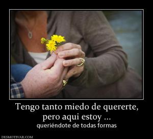 Tengo tanto miedo de quererte, pero aqui estoy ... queriéndote de todas formas