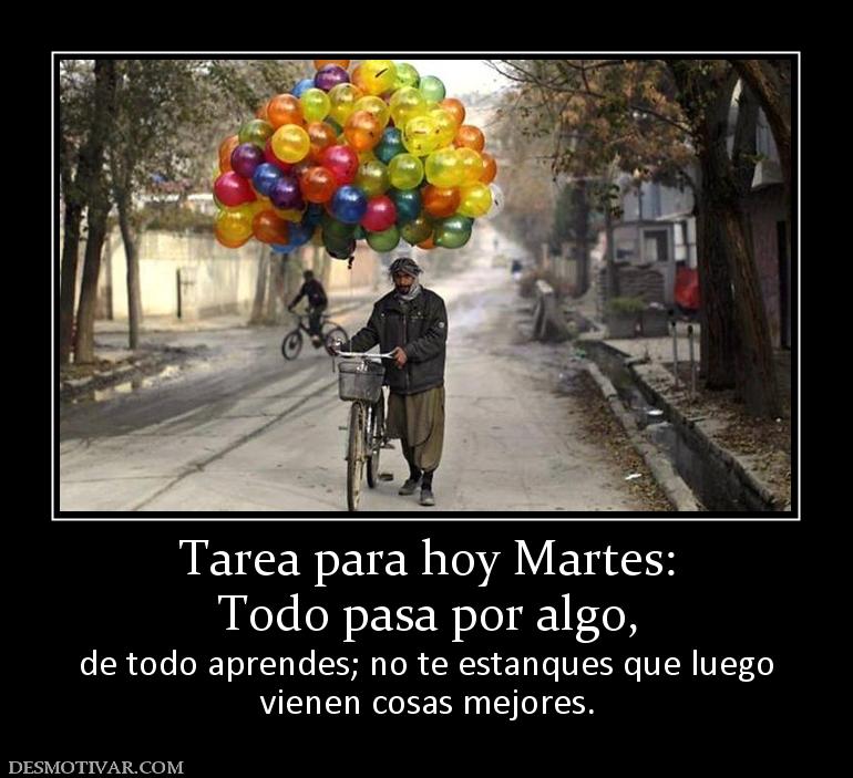 Tarea para hoy Martes: Todo pasa por algo, de todo aprendes; no te estanques que luego vienen cosas mejores.
