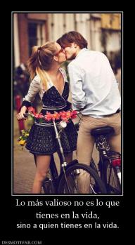 Lo más valioso no es lo que tienes en la vida,   sino a quien tienes en la vida.