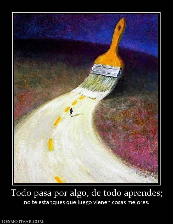 Todo pasa por algo, de todo aprendes; no te estanques que luego vienen cosas mejores.