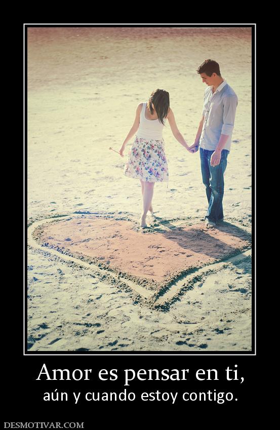 Amor es pensar en ti, aún y cuando estoy contigo.
