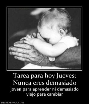 Tarea para hoy Jueves: Nunca eres demasiado joven para aprender ni demasiado viejo para cambiar