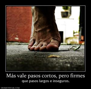 Más vale pasos cortos, pero firmes que pasos largos e inseguros.