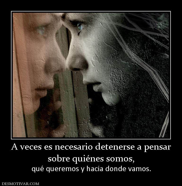 A veces es necesario detenerse a pensa sobre quiénes somos,  qué queremos y hacia donde vamos.