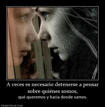 A veces es necesario detenerse a pensa sobre quiénes somos,  qué queremos y hacia donde vamos.