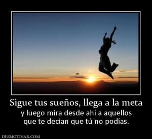 Sigue tus sueños, llega a la meta y luego mira desde ahí a aquellos que te decían que tú no podías.
