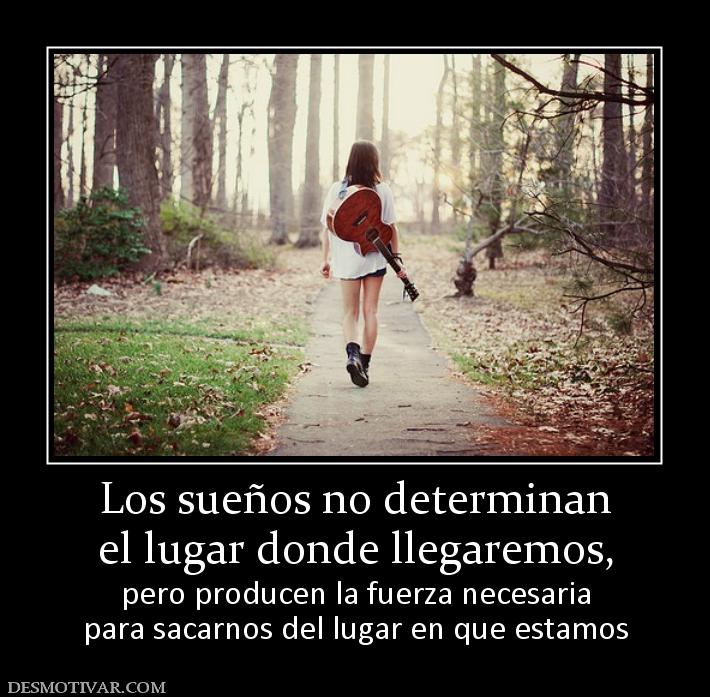 Los sueños no determinan el lugar donde llegaremos,  pero producen la fuerza necesaria para sacarnos del lugar en que estamos