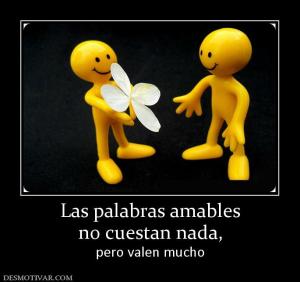 Las palabras amables no cuestan nada, pero valen mucho