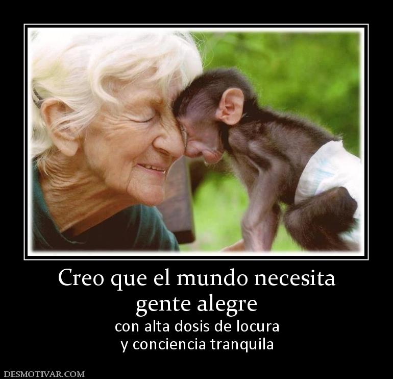 Creo que el mundo necesita gente alegre con alta dosis de locura y conciencia tranquila