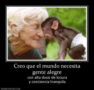 Creo que el mundo necesita gente alegre con alta dosis de locura y conciencia tranquila