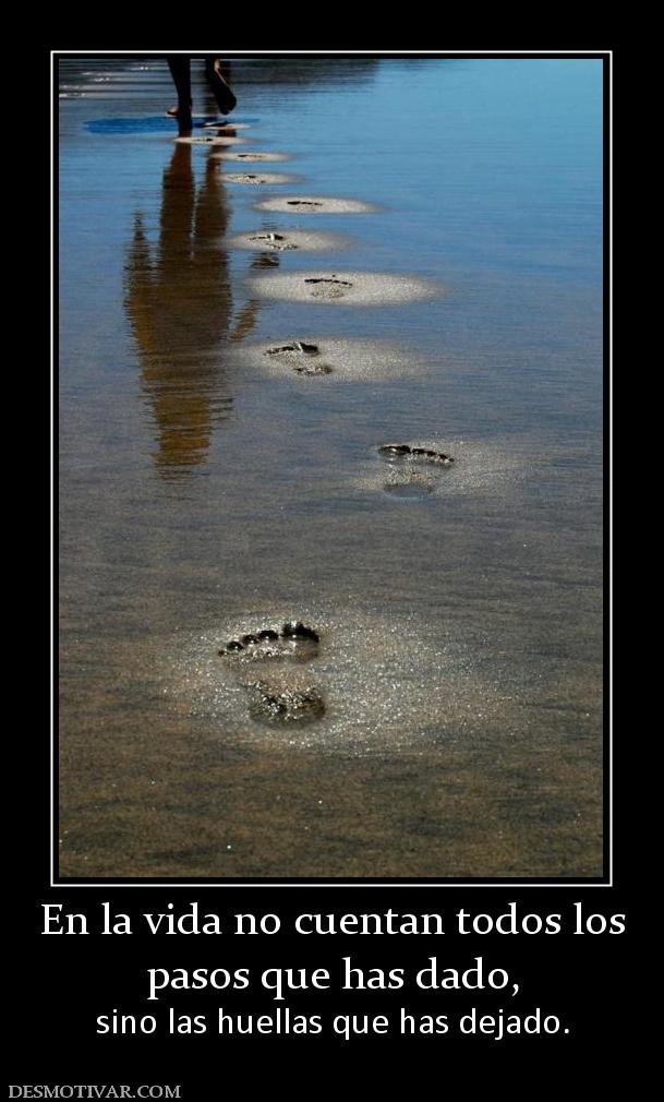 En la vida no cuentan todos los pasos que has dado,  sino las huellas que has dejado.