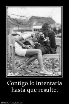 Contigo lo intentaría hasta que resulte.