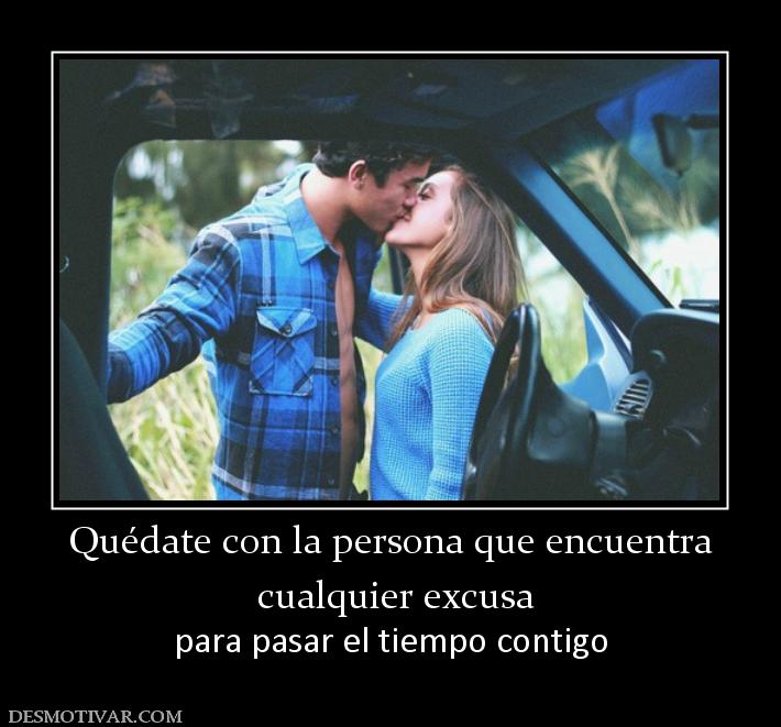 Quédate con la persona que encuentra  cualquier excusa para pasar el tiempo contigo