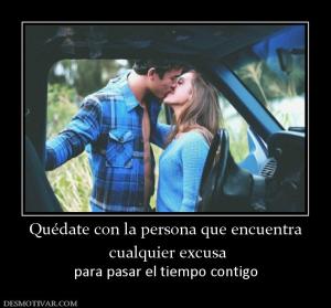 Quédate con la persona que encuentra  cualquier excusa para pasar el tiempo contigo