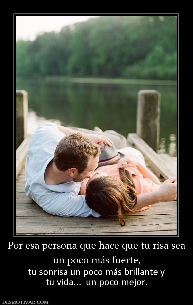 Por esa persona que hace que tu risa s un poco más fuerte, tu sonrisa un poco más brillante y tu vida...  un poco mejor.