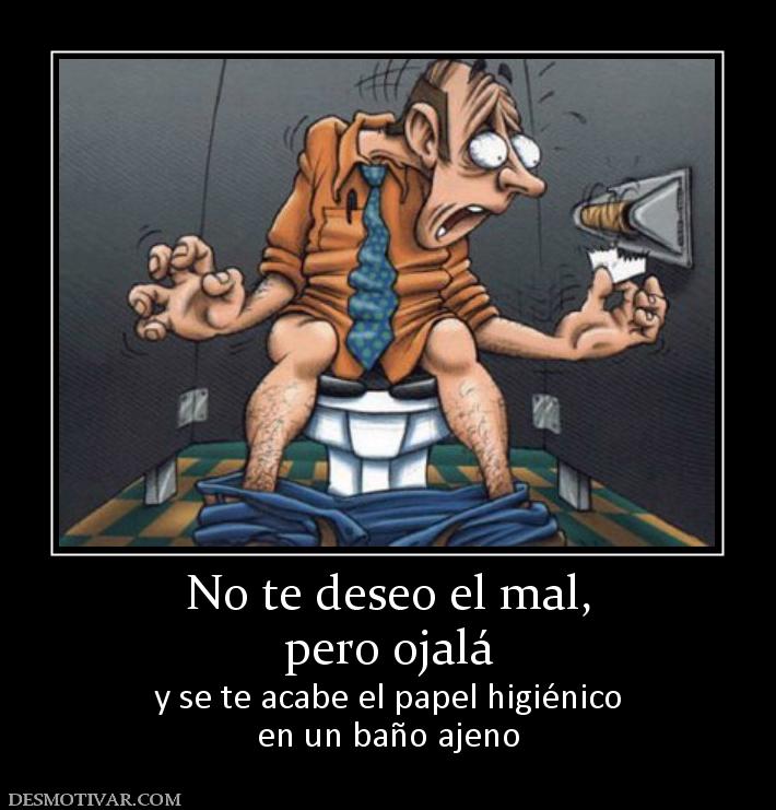 No te deseo el mal, pero ojalá y se te acabe el papel higiénico en un baño ajeno