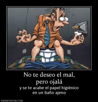 No te deseo el mal, pero ojalá y se te acabe el papel higiénico en un baño ajeno