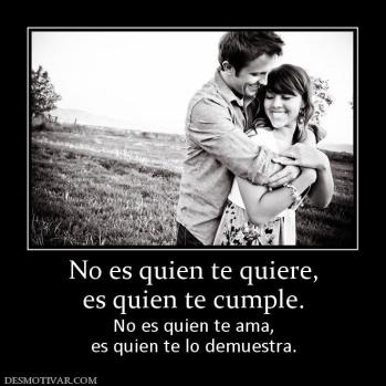 No es quien te quiere, es quien te cumple.  No es quien te ama, es quien te lo demuestra.