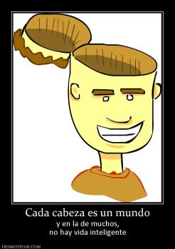Cada cabeza es un mundo y en la de muchos, no hay vida inteligente