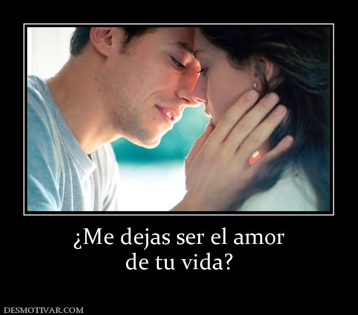 ¿Me dejas ser el amor de tu vida?