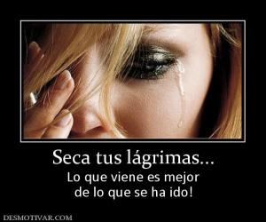 Seca tus lágrimas... Lo que viene es mejor de lo que se ha ido!