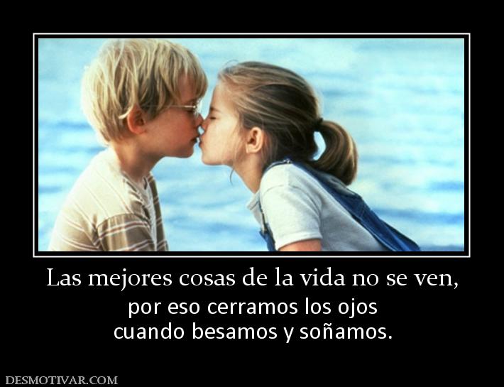 Las mejores cosas de la vida no se ven por eso cerramos los ojos cuando besamos y soñamos.