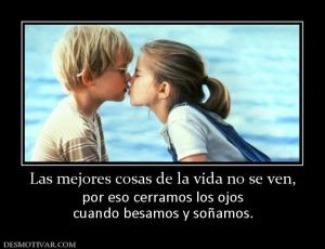 Las mejores cosas de la vida no se ven por eso cerramos los ojos cuando besamos y soñamos.