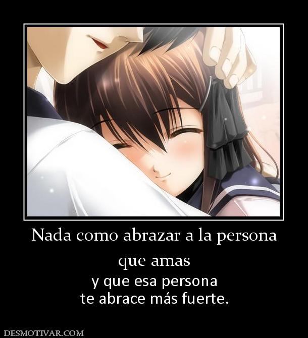 Nada como abrazar a la persona que amas y que esa persona te abrace más fuerte.