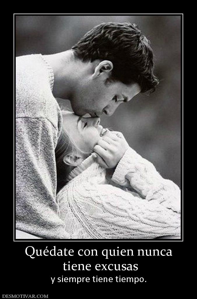 Quédate con quien nunca  tiene excusas y siempre tiene tiempo.