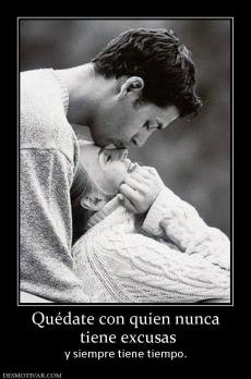 Quédate con quien nunca  tiene excusas y siempre tiene tiempo.