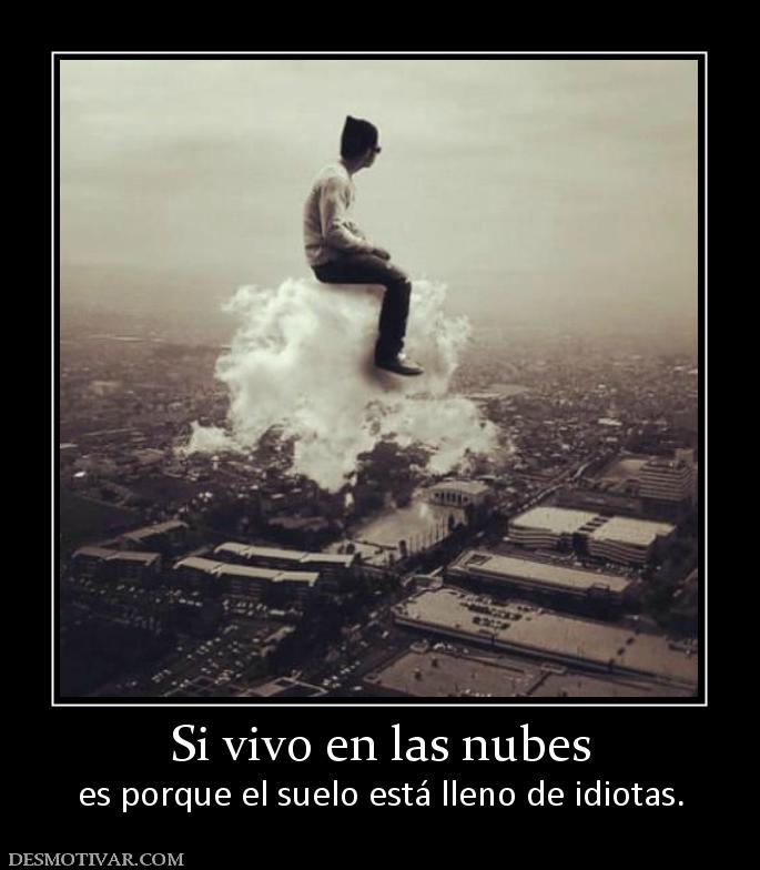 Si vivo en las nubes es porque el suelo está lleno de idiotas.