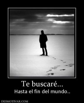 Te buscaré... Hasta el fin del mundo..