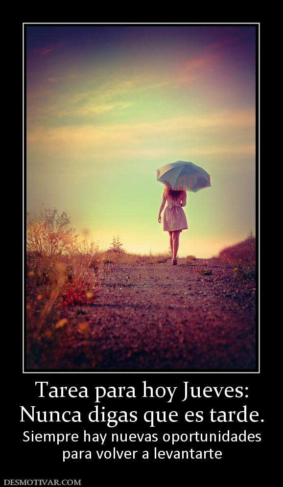 Tarea para hoy Jueves: Nunca digas que es tarde. Siempre hay nuevas oportunidades para volver a levantarte
