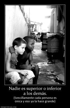 Nadie es superior o inferior a los demás. (Sencillamente cada persona es única y eso ya la hace grande)