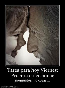Tarea para hoy Viernes: Procura coleccionar  momentos, no cosas ...