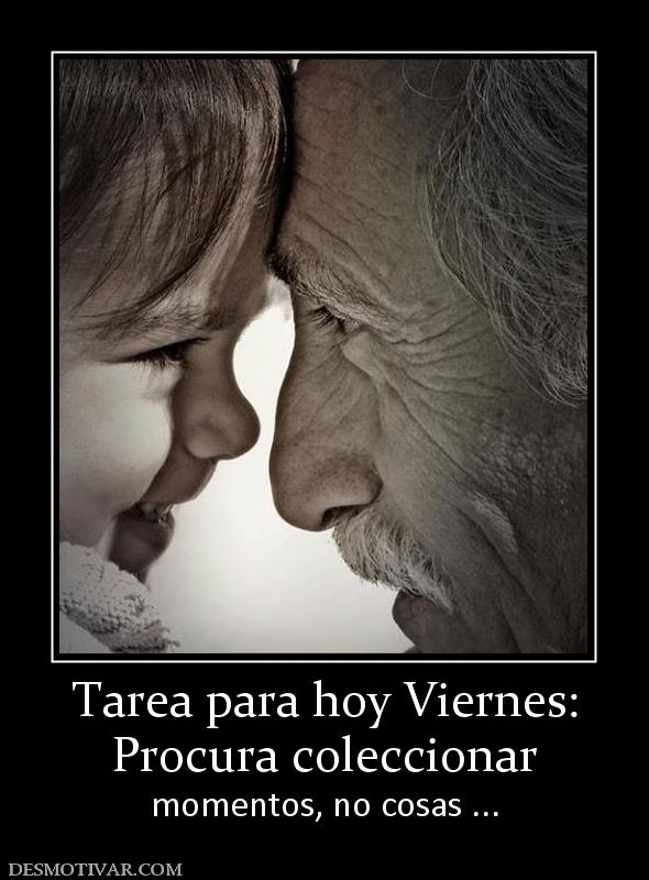 Tarea para hoy Viernes: Procura coleccionar  momentos, no cosas ...