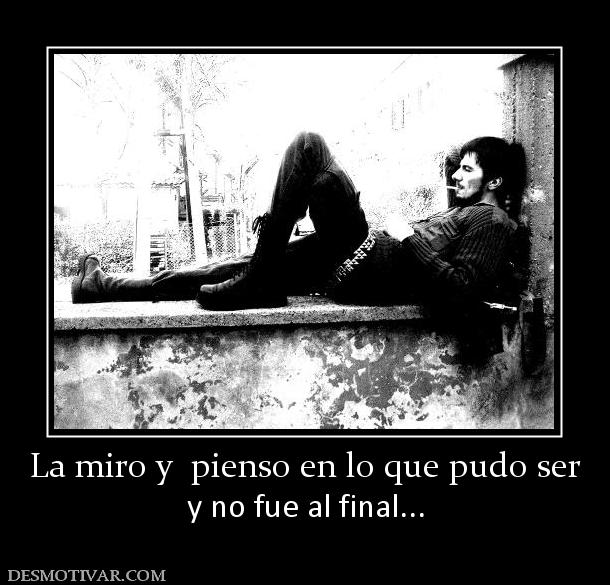 La miro y  pienso en lo que pudo ser y no fue al final...