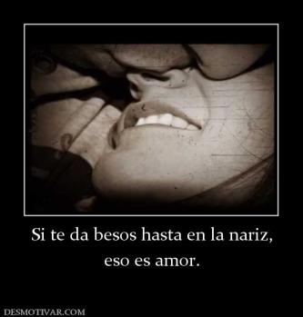 Si te da besos hasta en la nariz, eso es amor.