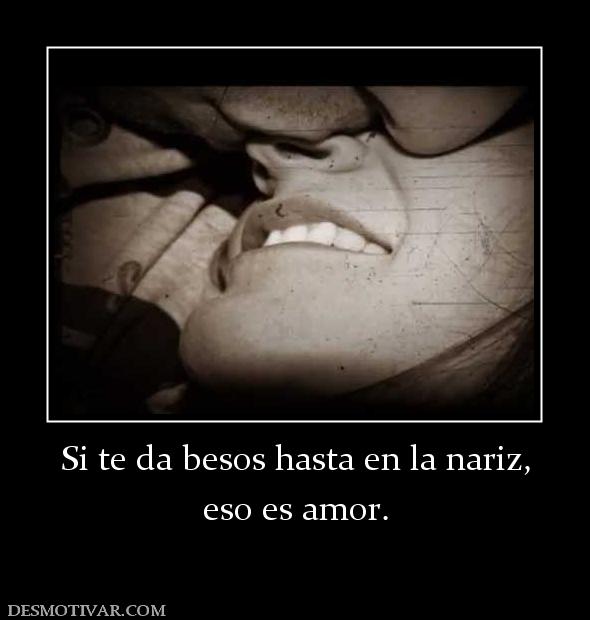 Si te da besos hasta en la nariz, eso es amor.
