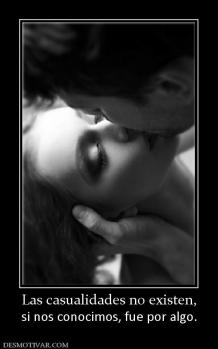 Las casualidades no existen, si nos conocimos, fue por algo.