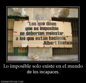 Lo imposible solo existe en el mundo de los incapaces.