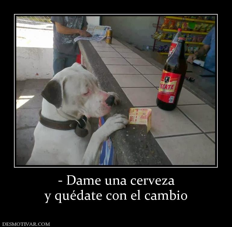 - Dame una cerveza y quédate con el cambio