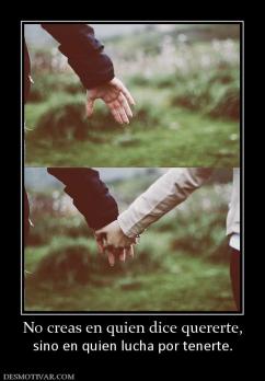 No creas en quien dice quererte, sino en quien lucha por tenerte.