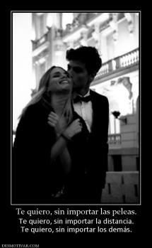 Te quiero, sin importar las peleas. Te quiero, sin importar la distancia. Te quiero, sin importar los demás.