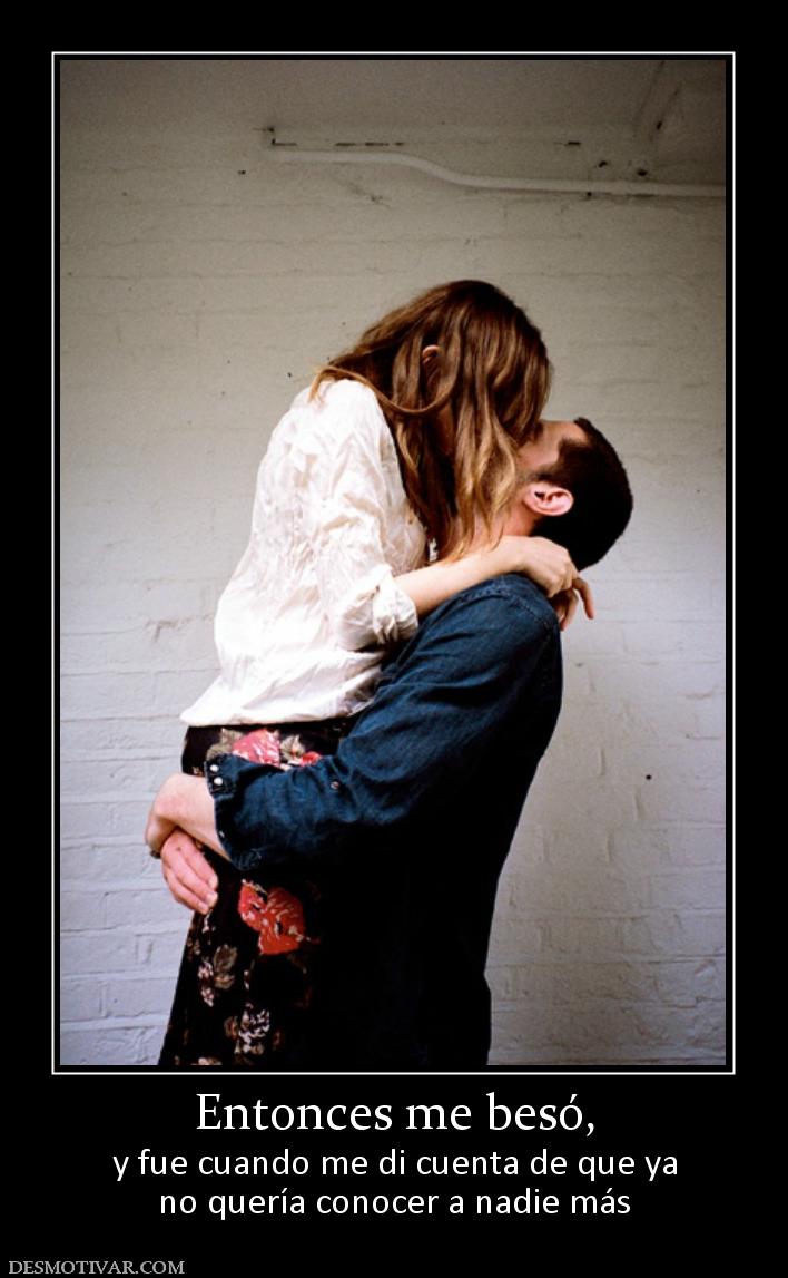 Entonces me besó, y fue cuando me di cuenta de que ya no quería conocer a nadie más