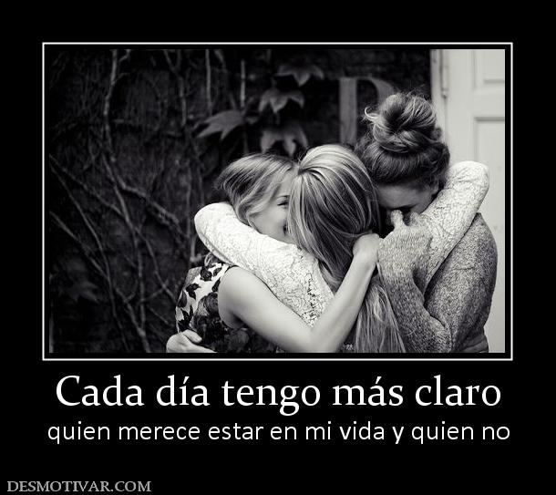 Cada día tengo más claro quien merece estar en mi vida y quien no
